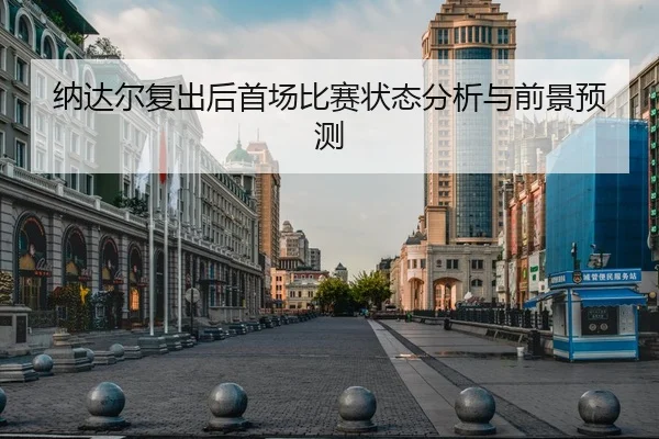 纳达尔复出后首场比赛状态分析与前景预测